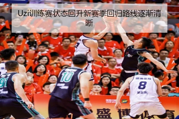 Uzi训练赛状态回升新赛季回归路线逐渐清晰